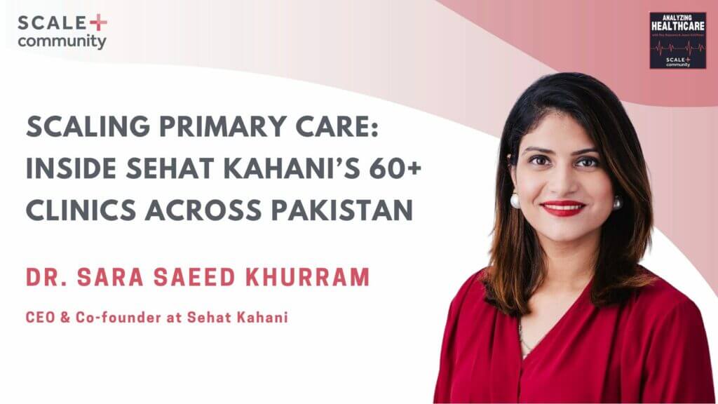 Scaling Primary Care: Inside Sehat Kahani’s 60+ Clinics Across Pakistan | Dr. Sara Saeed Khurram x SCALE Community